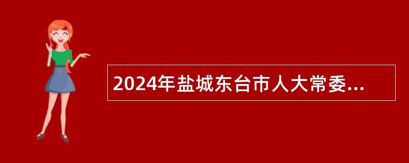 2024年盐城东台市人大常委会办公室招聘劳务派遣工作人员公告