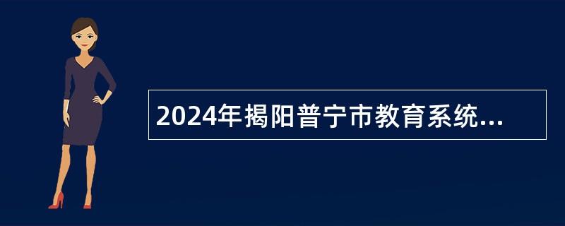 2024年揭阳普宁市教育系统招聘教师及卫生保健人员公告