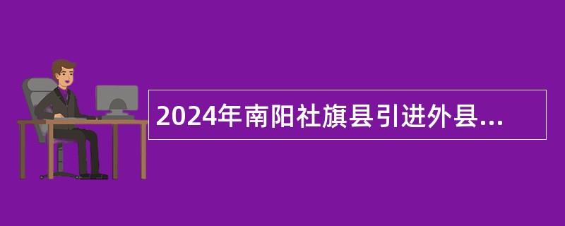 2024年南阳社旗县引进外县（市）在编在岗事业单位工作人员公告