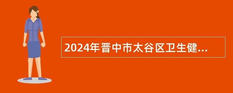 2024年晋中市太谷区卫生健康和体育局招聘事业单位人员公告