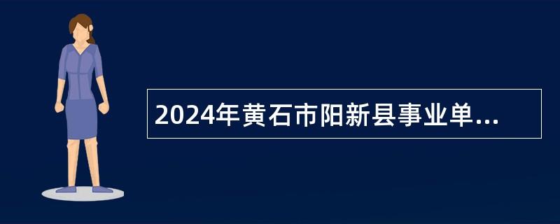 2024年黄石市阳新县事业单位招聘急需紧缺专业高学历人才公告