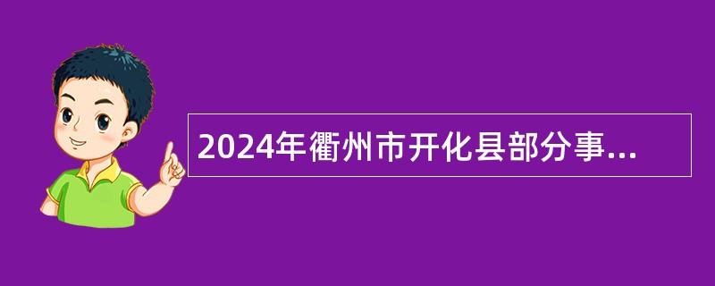 2024年衢州市开化县部分事业单位招聘高层次紧缺人才公告