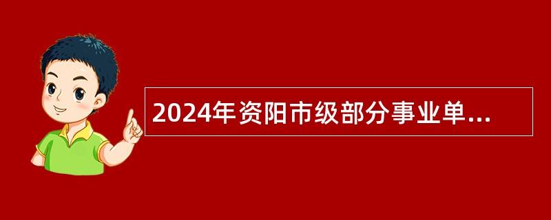 2024年资阳市级部分事业单位选调工作人员公告