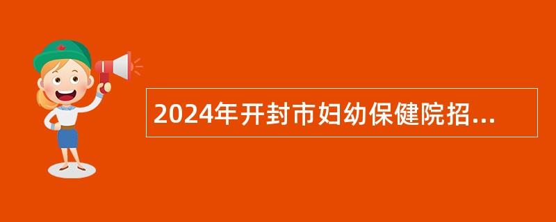 2024年开封市妇幼保健院招聘工作人员公告