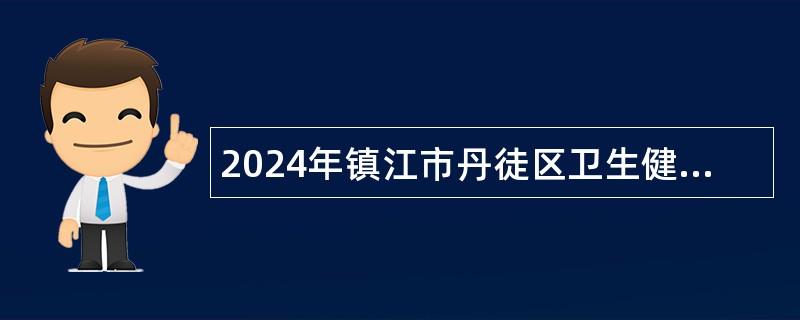 2024年镇江市丹徒区卫生健康委员会所属事业单位第二批招聘专业技术人员公告