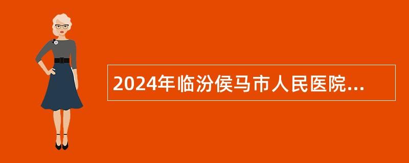 2024年临汾侯马市人民医院 侯马中医院招聘公告