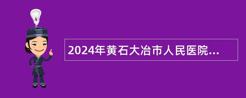 2024年黄石大冶市人民医院招聘合同制卫生专业技术人员公告