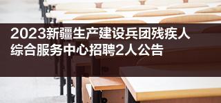 2023新疆生产建设兵团残疾人综合服务中心招聘2人公告