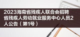 2023海南省残疾人联合会招聘省残疾人劳动就业服务中心人员2人公告（第1号）