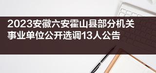 2023安徽六安霍山县部分机关事业单位公开选调13人公告