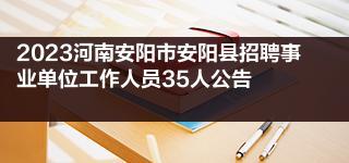 2023河南安阳市安阳县招聘事业单位工作人员35人公告