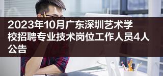 2023年10月广东深圳艺术学校招聘专业技术岗位工作人员4人公告