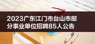 2023广东江门市台山市部分事业单位招聘85人公告