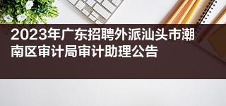 2023年广东招聘外派汕头市潮南区审计局审计助理公告