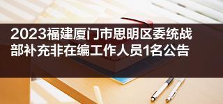 2023福建厦门市思明区委统战部补充非在编工作人员1名公告