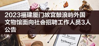 2023福建厦门故宫鼓浪屿外国文物馆面向社会招聘工作人员3人公告