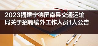 2023福建宁德屏南县交通运输局关于招聘编外工作人员1人公告