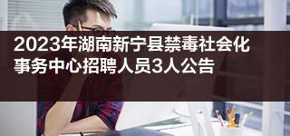 2023年湖南新宁县禁毒社会化事务中心招聘人员3人公告