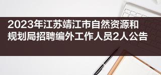 2023年江苏靖江市自然资源和规划局招聘编外工作人员2人公告