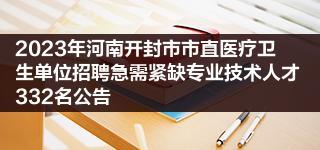 2023年河南开封市市直医疗卫生单位招聘急需紧缺专业技术人才332名公告