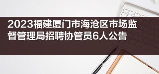 2023福建厦门市海沧区市场监督管理局招聘协管员6人公告