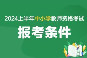 2024上半年中小学教师资格考试报考条件要求