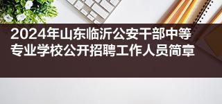 2024年山东临沂公安干部中等专业学校公开招聘工作人员简章