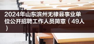 2024年山东滨州无棣县事业单位公开招聘工作人员简章（49人）