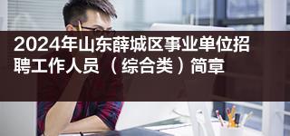 2024年山东薛城区事业单位招聘工作人员 （综合类）简章