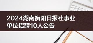 2024湖南衡阳日报社事业单位招聘10人公告