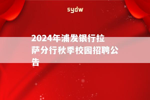 2024年浦发银行拉萨分行秋季校园招聘公告