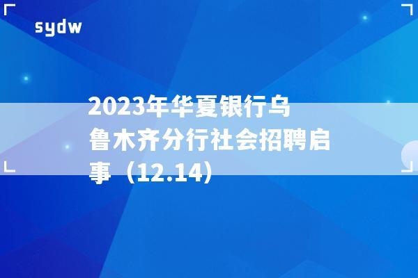 2023年华夏银行乌鲁木齐分行社会招聘启事（12.14）