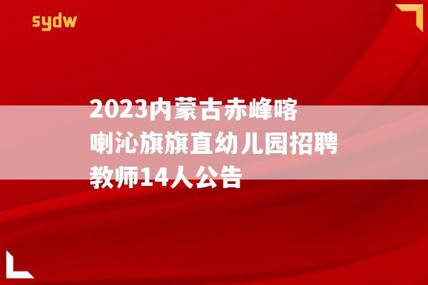 2023内蒙古赤峰喀喇沁旗旗直幼儿园招聘教师14人公告