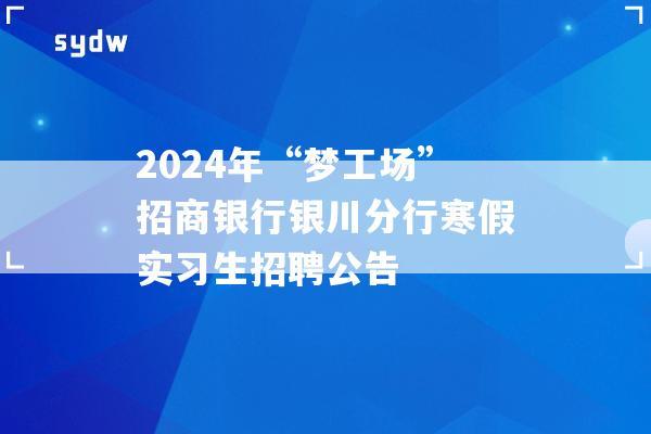 2024年“梦工场”招商银行银川分行寒假实习生招聘公告