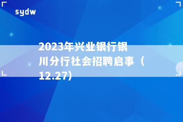 2023年兴业银行银川分行社会招聘启事（12.27）  第1张