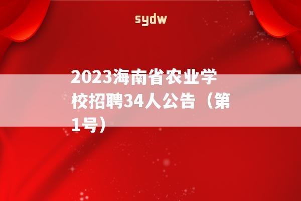 2023海南省农业学校招聘34人公告（第1号）