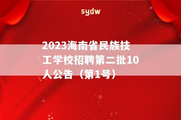 2023海南省民族技工学校招聘第二批10人公告（第1号）