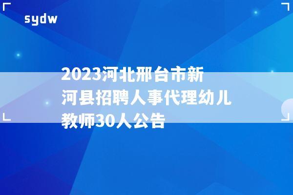 2023河北邢臺市新河縣招聘公告人事代理幼兒教師30人