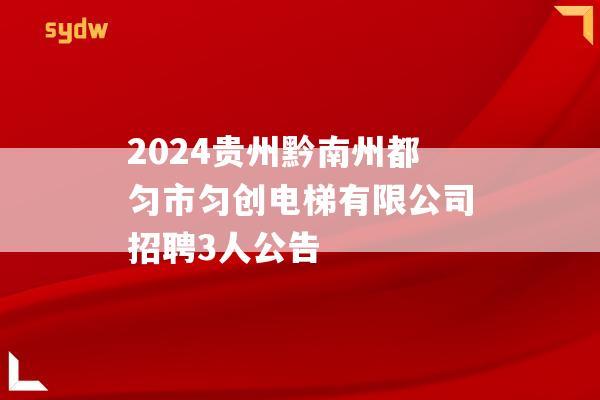 2024贵州黔南州都匀市匀创电梯有限公司招聘3人公告