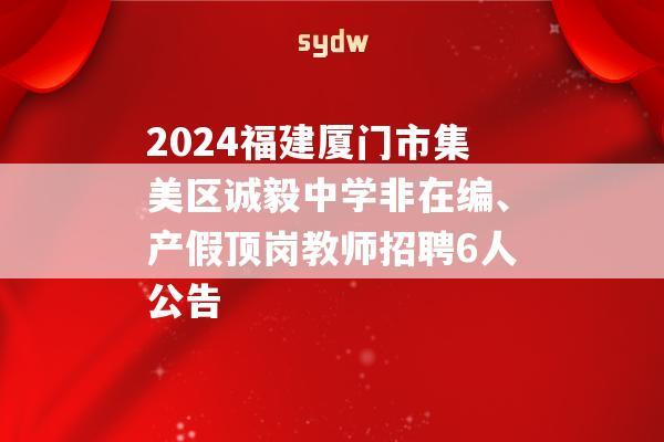 2024福建厦门市集美区诚毅中学非在编、产假顶岗教师招聘6人公告