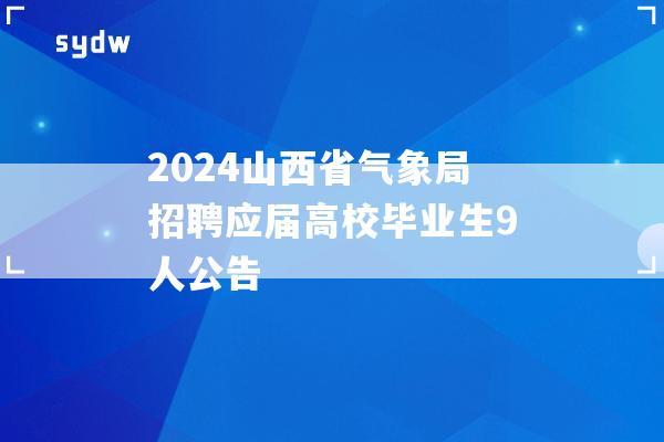 2024山西省气象局招聘应届高校毕业生9人公告