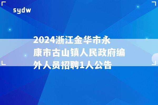 2024浙江金华市永康市古山镇人民政府编外人员招聘1人公告