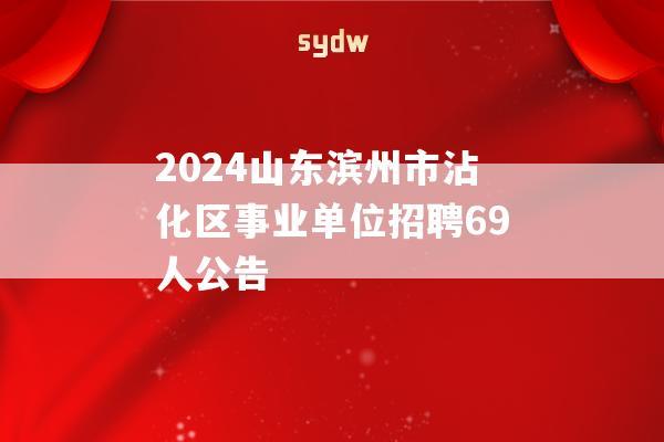 2024山东滨州市沾化区事业单位招聘69人公告