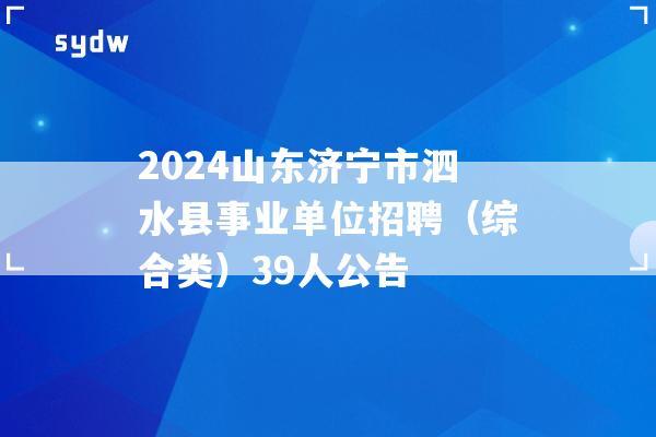 2024山东济宁市泗水县事业单位招聘（综合类）39人公告