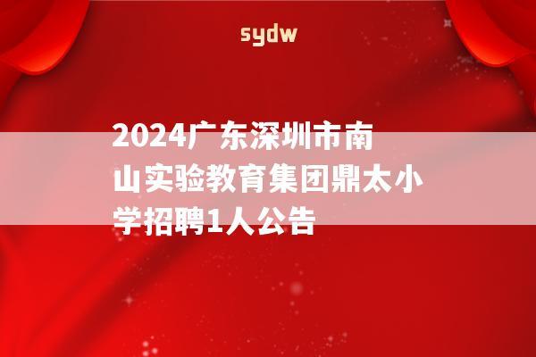 2024广东深圳市南山实验教育集团鼎太小学招聘1人公告