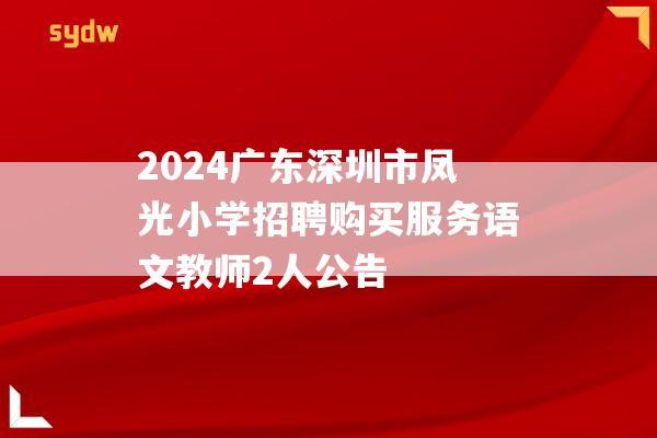 2024广东深圳市凤光小学招聘购买服务语文教师2人公告  第1张