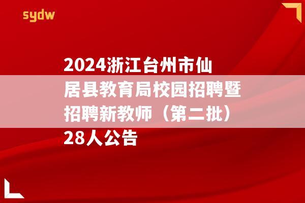 2024浙江台州市仙居县教育局校园招聘暨招聘新教师（第二批）28人公告