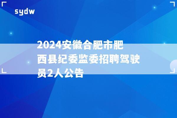 2024安徽合肥市肥西县纪委监委招聘驾驶员2人公告