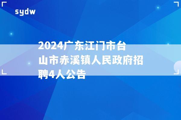 2024广东江门市台山市赤溪镇人民政府招聘4人公告