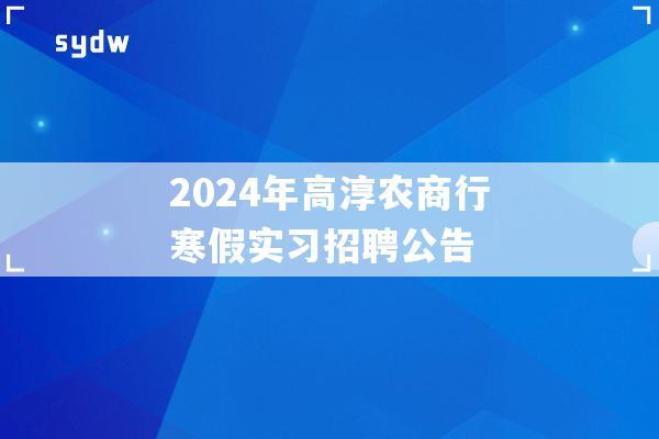 2024年高淳农商行寒假实习招聘公告